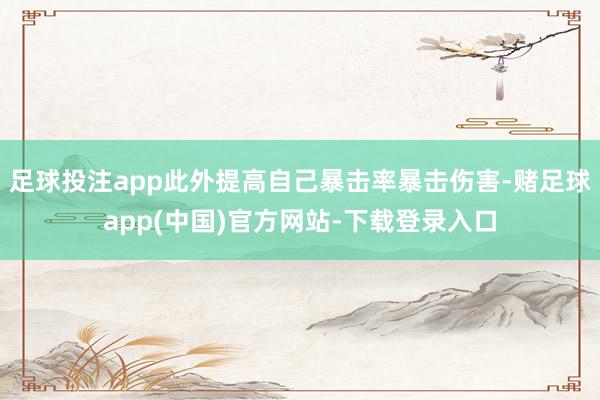 足球投注app此外提高自己暴击率暴击伤害-赌足球app(中国)官方网站-下载登录入口