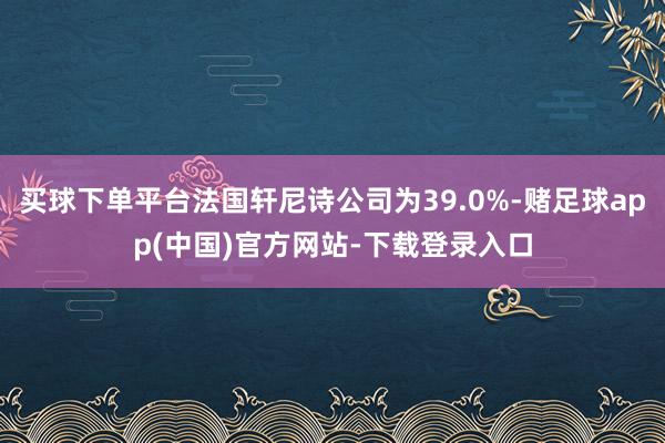 买球下单平台法国轩尼诗公司为39.0%-赌足球app(中国)官方网站-下载登录入口