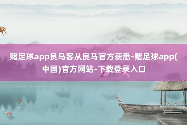 赌足球app良马客从良马官方获悉-赌足球app(中国)官方网站-下载登录入口