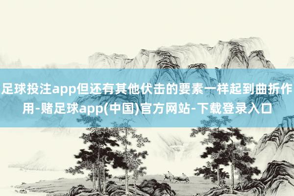 足球投注app但还有其他伏击的要素一样起到曲折作用-赌足球app(中国)官方网站-下载登录入口