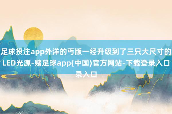 足球投注app外洋的丐版一经升级到了三只大尺寸的LED光源-赌足球app(中国)官方网站-下载登录入口