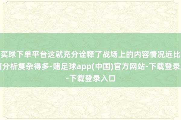 买球下单平台这就充分诠释了战场上的内容情况远比表面分析复杂得多-赌足球app(中国)官方网站-下载登录入口