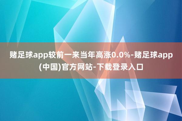 赌足球app较前一来当年高涨0.0%-赌足球app(中国)官方网站-下载登录入口