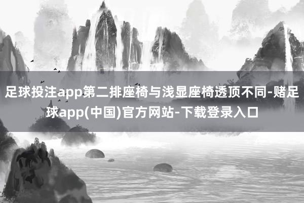 足球投注app第二排座椅与浅显座椅透顶不同-赌足球app(中国)官方网站-下载登录入口