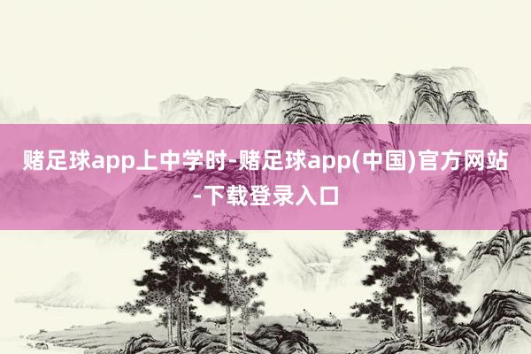 赌足球app上中学时-赌足球app(中国)官方网站-下载登录入口