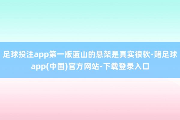 足球投注app第一版蓝山的悬架是真实很软-赌足球app(中国)官方网站-下载登录入口