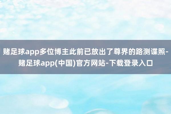 赌足球app多位博主此前已放出了尊界的路测谍照-赌足球app(中国)官方网站-下载登录入口