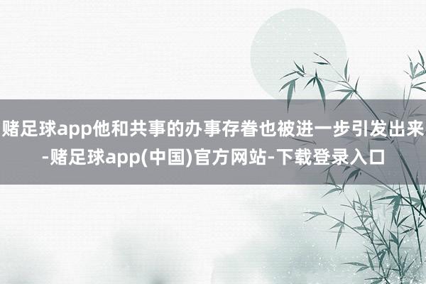 赌足球app他和共事的办事存眷也被进一步引发出来-赌足球app(中国)官方网站-下载登录入口