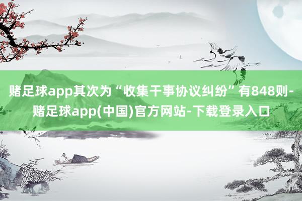 赌足球app其次为“收集干事协议纠纷”有848则-赌足球app(中国)官方网站-下载登录入口