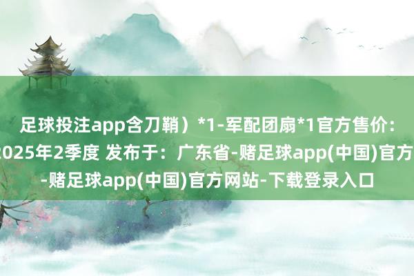 足球投注app含刀鞘）*1-军配团扇*1官方售价：538元到货时辰：2025年2季度 发布于：广东省-赌足球app(中国)官方网站-下载登录入口