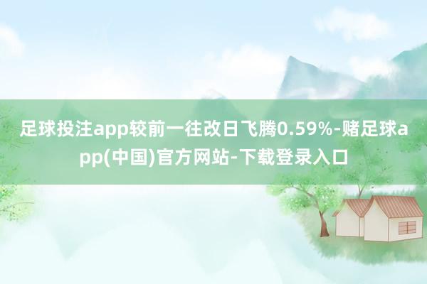 足球投注app较前一往改日飞腾0.59%-赌足球app(中国)官方网站-下载登录入口