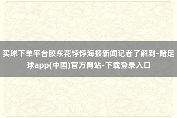 买球下单平台胶东花饽饽　　海报新闻记者了解到-赌足球app(中国)官方网站-下载登录入口